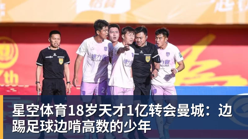 星空体育18岁天才1亿转会曼城：边踢足球边啃高数的少年