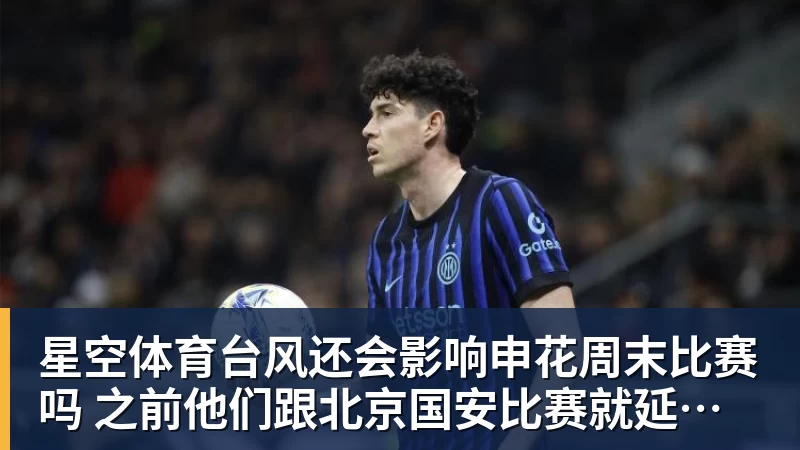星空体育台风还会影响申花周末比赛吗 之前他们跟北京国安比赛就延期 还0比3输球
