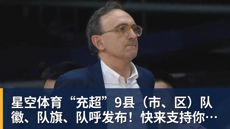 星空体育“充超”9县（市、区）队徽、队旗、队呼发布！快来支持你看好的球队