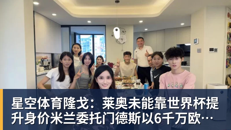 星空体育隆戈：莱奥未能靠世界杯提升身价米兰委托门德斯以6千万欧卖掉他