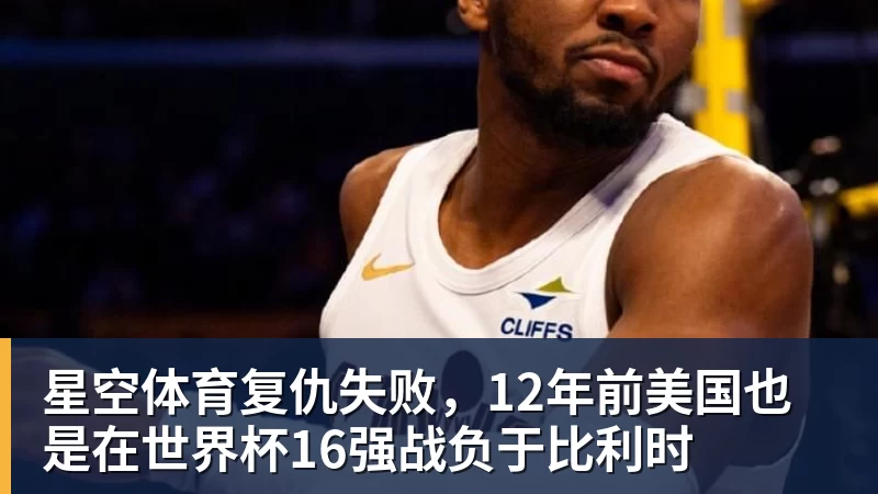 星空体育复仇失败，12年前美国也是在世界杯16强战负于比利时