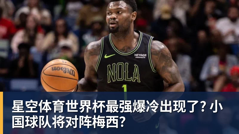 星空体育世界杯最强爆冷出现了? 小国球队将对阵梅西？