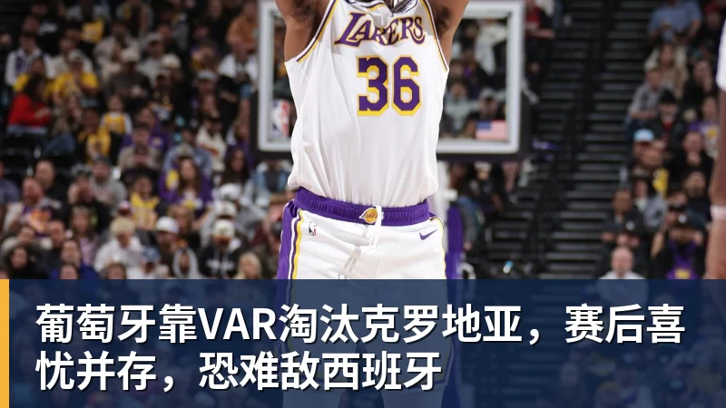 星空体育葡萄牙靠VAR淘汰克罗地亚，赛后喜忧并存，恐难敌西班牙