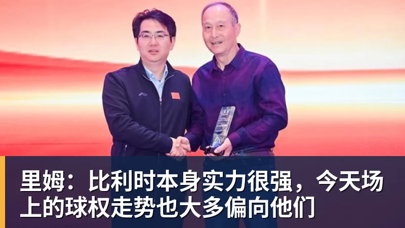 星空体育里姆：比利时本身实力很强，今天场上的球权走势也大多偏向他们