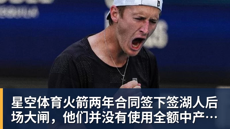 星空体育火箭两年合同签下签湖人后场大闸，他们并没有使用全额中产特例？