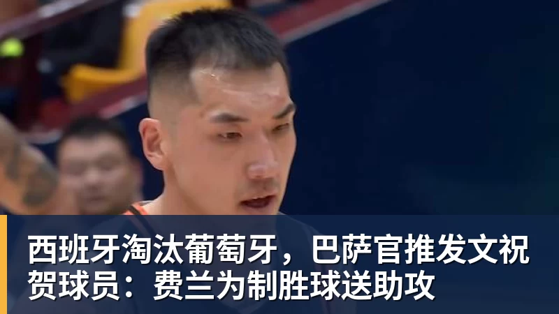 西班牙淘汰葡萄牙，巴萨官推发文祝贺球员：费兰为制胜球送助攻