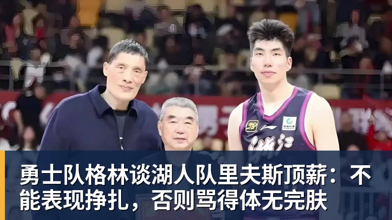 勇士队格林谈湖人队里夫斯顶薪：不能表现挣扎，否则骂得体无完肤