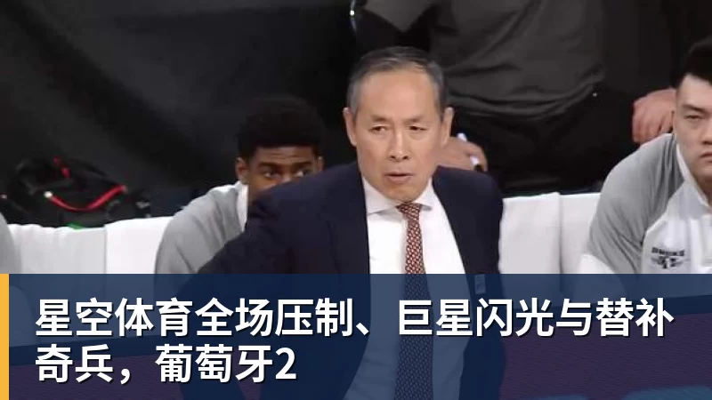 星空体育全场压制、巨星闪光与替补奇兵,葡萄牙2