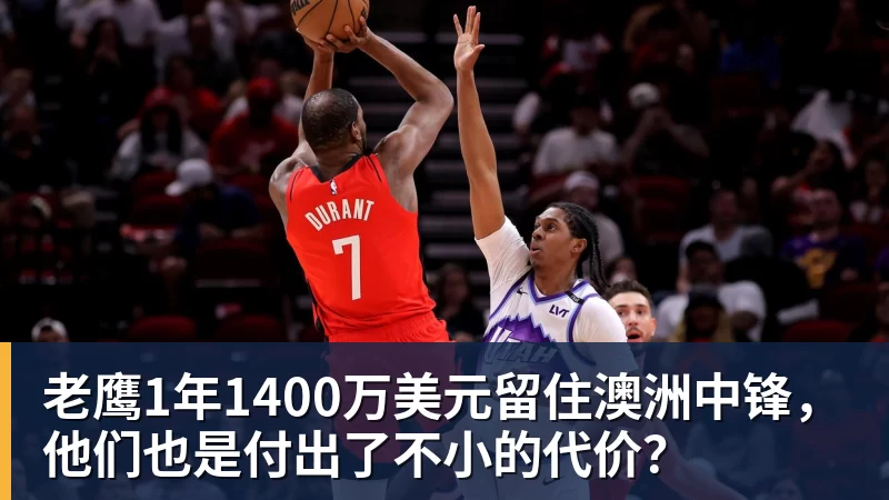 星空体育老鹰1年1400万美元留住澳洲中锋,他们也是付出了不小的代价?
