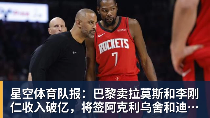 星空体育队报：巴黎卖拉莫斯和李刚仁收入破亿，将签阿克利乌舍和迪奥曼德