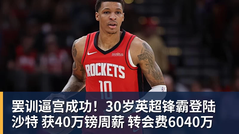 罢训逼宫成功!30岁英超锋霸登陆沙特 获40万镑周薪 转会费6040万