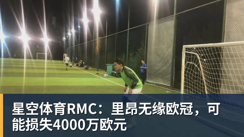 星空体育RMC：里昂无缘欧冠，可能损失4000万欧元