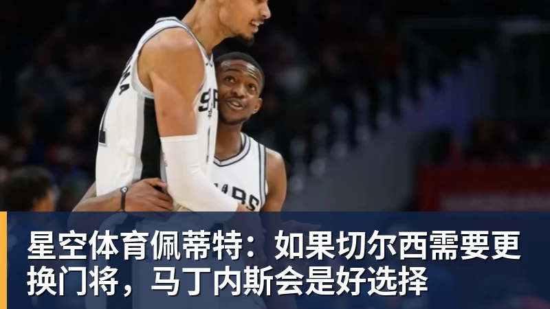 星空体育佩蒂特：如果切尔西需要更换门将，马丁内斯会是好选择
