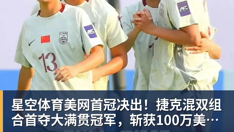 星空体育美网首冠决出！捷克混双组合首夺大满贯冠军，斩获100万美元奖金