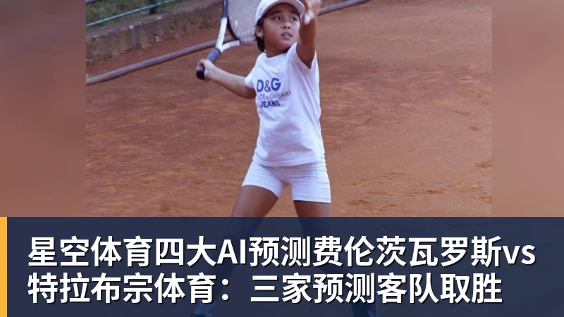 星空体育四大AI预测费伦茨瓦罗斯vs特拉布宗体育：三家预测客队取胜