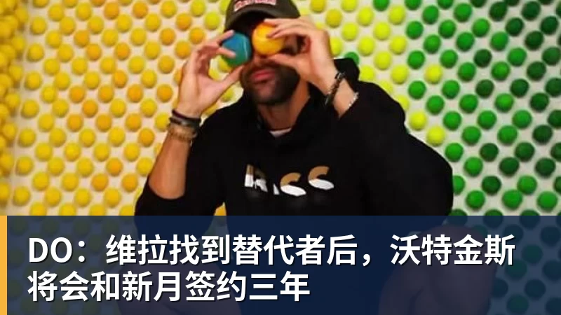 DO:维拉找到替代者后,沃特金斯将会和新月签约三年