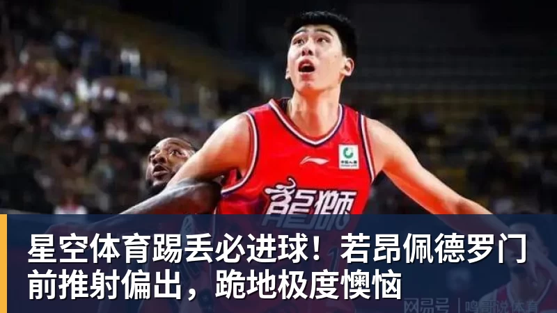 星空体育踢丢必进球!若昂佩德罗门前推射偏出,跪地极度懊恼