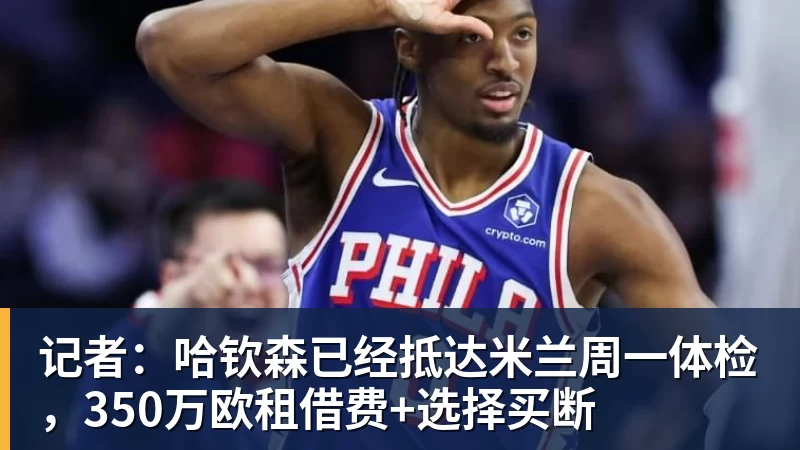 记者：哈钦森已经抵达米兰周一体检，350万欧租借费+选择买断