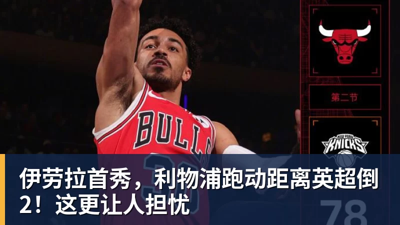 伊劳拉首秀，利物浦跑动距离英超倒2！这更让人担忧