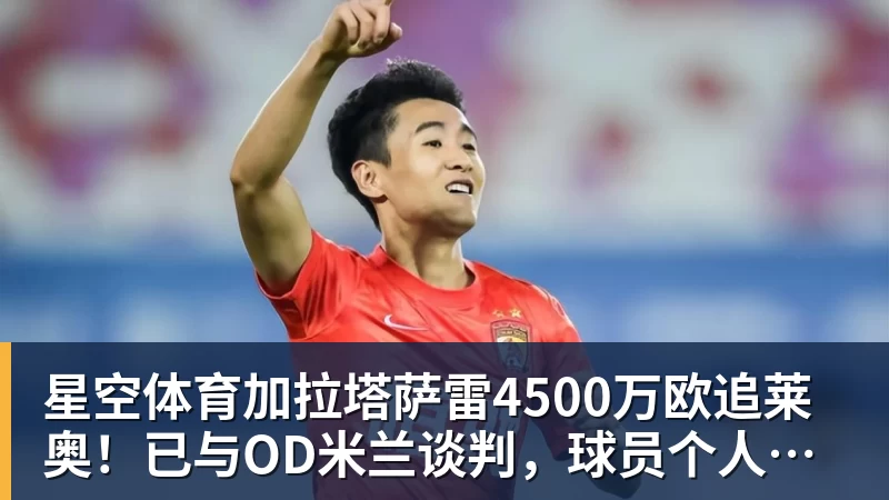 星空体育加拉塔萨雷4500万欧追莱奥!已与OD米兰谈判,球员个人条款成关键