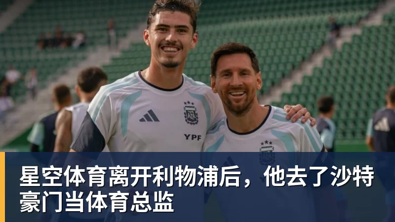 星空体育离开利物浦后，他去了沙特豪门当体育总监