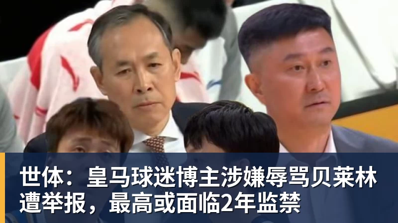 世体：皇马球迷博主涉嫌辱骂贝莱林遭举报，最高或面临2年监禁