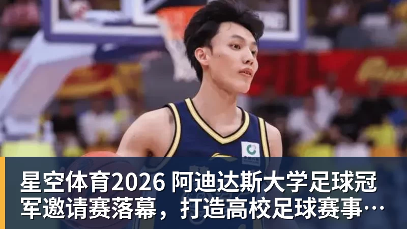 星空体育2026 阿迪达斯大学足球冠军邀请赛落幕，打造高校足球赛事新体验