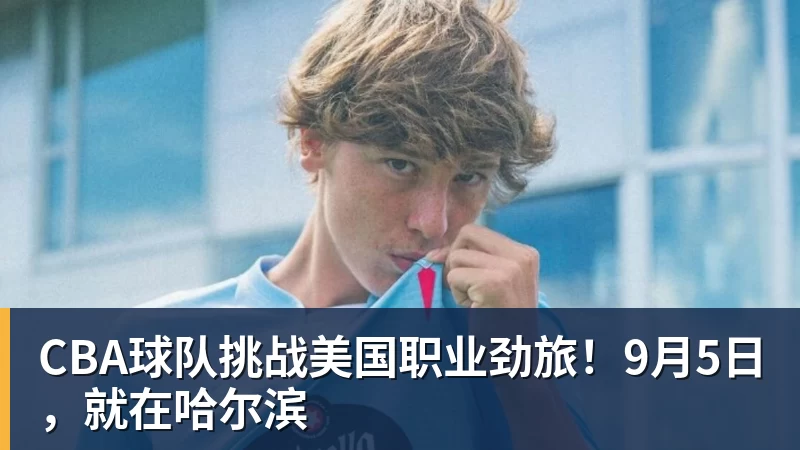 CBA球队挑战美国职业劲旅！9月5日，就在哈尔滨