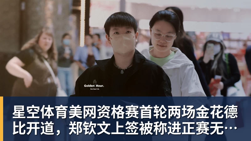 星空体育美网资格赛首轮两场金花德比开道,郑钦文上签被称进正赛无悬念