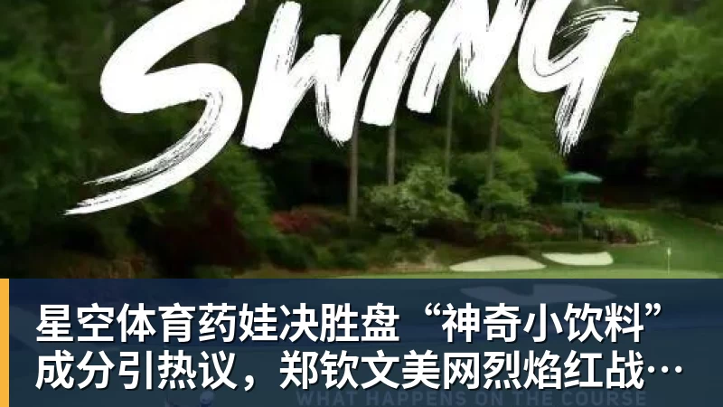 星空体育药娃决胜盘“神奇小饮料”成分引热议，郑钦文美网烈焰红战袍出炉