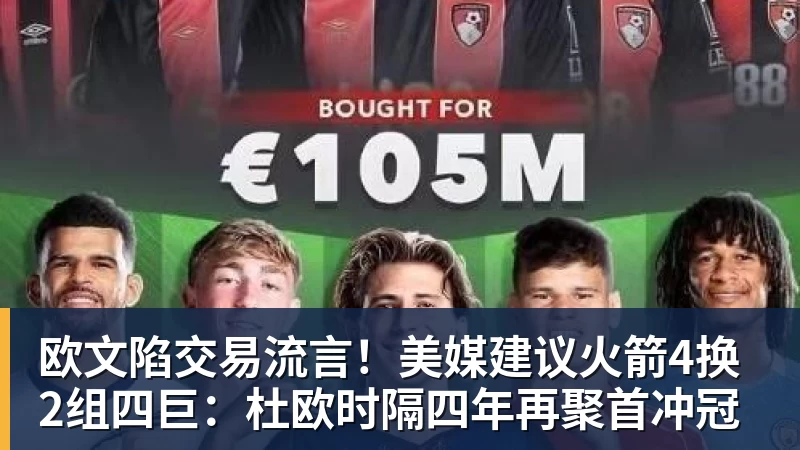 欧文陷交易流言!美媒建议火箭4换2组四巨:杜欧时隔四年再聚首冲冠