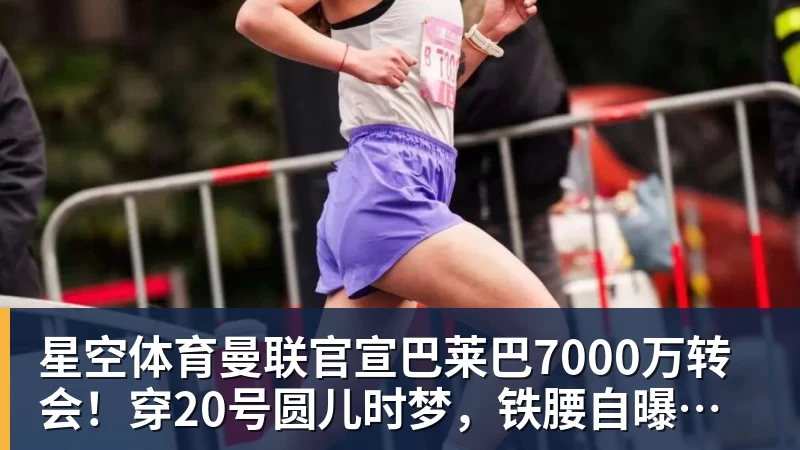 星空体育曼联官宣巴莱巴7000万转会!穿20号圆儿时梦,铁腰自曝为何钟情红魔