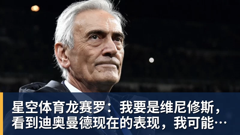 星空体育龙赛罗：我要是维尼修斯，看到迪奥曼德现在的表现，我可能慌了