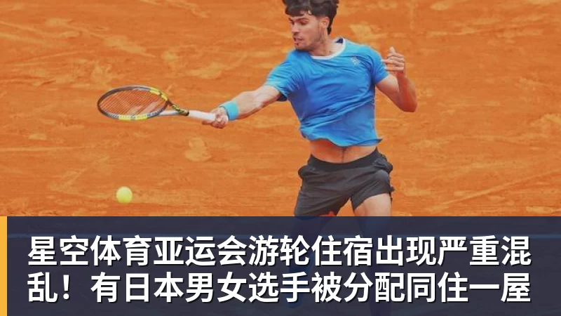 星空体育亚运会游轮住宿出现严重混乱!有日本男女选手被分配同住一屋