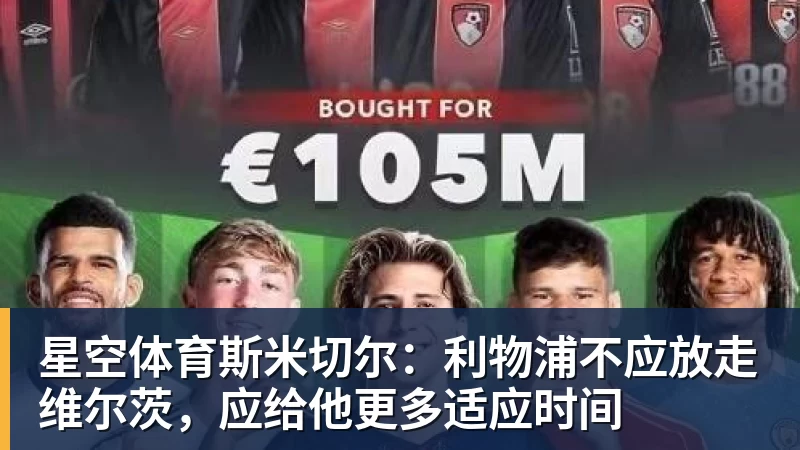 星空体育斯米切尔：利物浦不应放走维尔茨，应给他更多适应时间