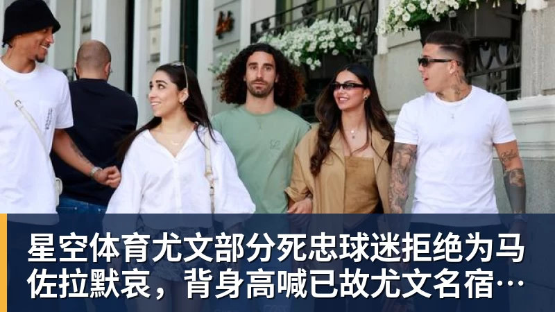 星空体育尤文部分死忠球迷拒绝为马佐拉默哀,背身高喊已故尤文名宿名字