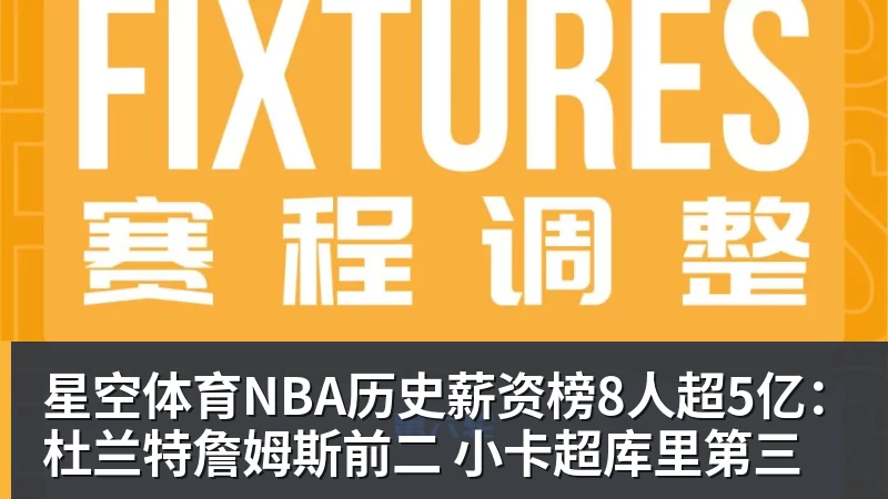 星空体育NBA历史薪资榜8人超5亿：杜兰特詹姆斯前二 小卡超库里第三