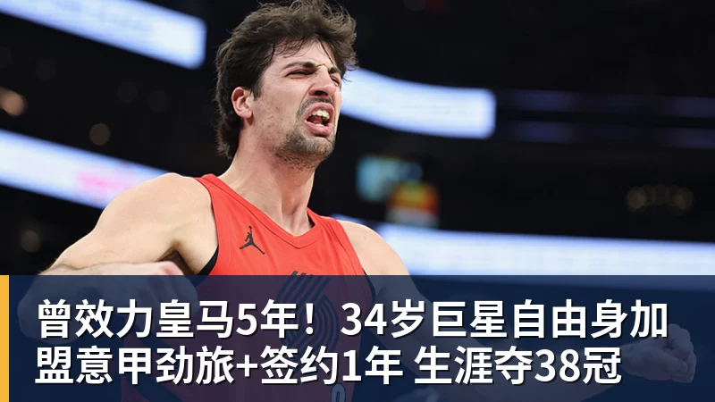 曾效力皇马5年！34岁巨星自由身加盟意甲劲旅+签约1年 生涯夺38冠