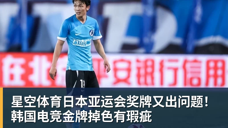 星空体育日本亚运会奖牌又出问题！韩国电竞金牌掉色有瑕疵