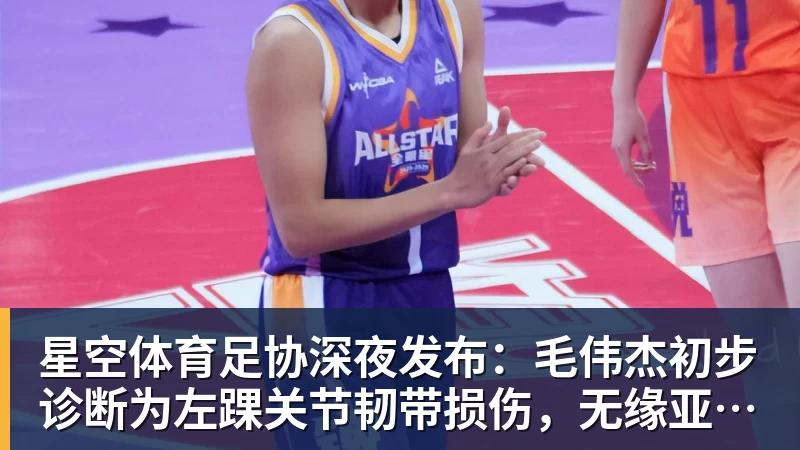 星空体育足协深夜发布:毛伟杰初步诊断为左踝关节韧带损伤,无缘亚运会季军战
