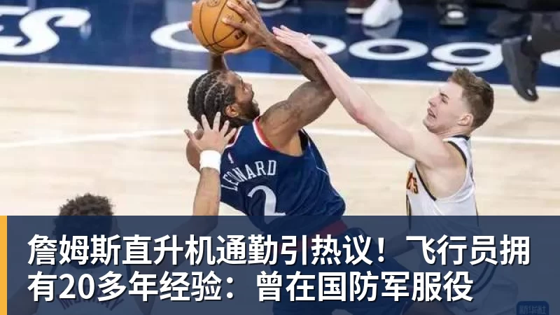 詹姆斯直升机通勤引热议!飞行员拥有20多年经验:曾在国防军服役