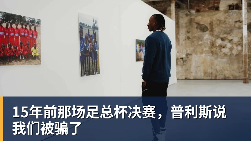 星空体育15年前那场足总杯决赛,普利斯说我们被骗了