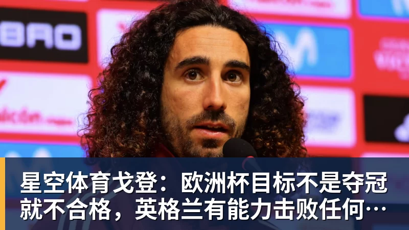星空体育戈登:欧洲杯目标不是夺冠就不合格,英格兰有能力击败任何球队