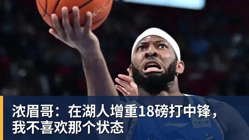 浓眉哥:在湖人增重18磅打中锋,我不喜欢那个状态