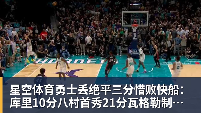 星空体育勇士丢绝平三分惜败快船：库里10分八村首秀21分瓦格勒制胜球