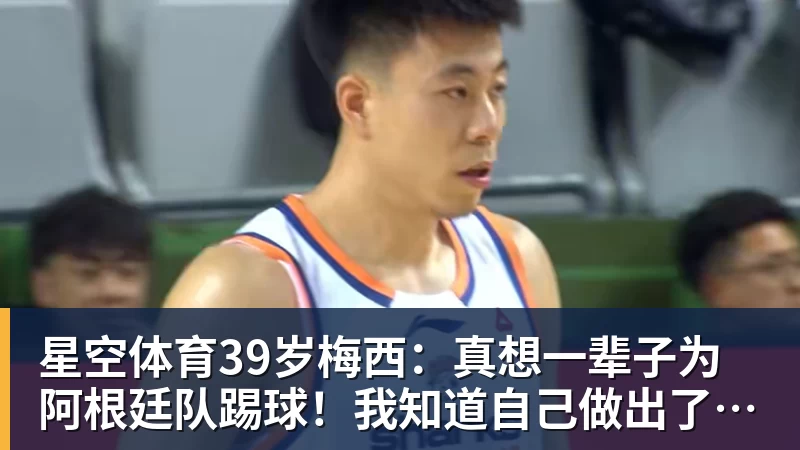 星空体育39岁梅西：真想一辈子为阿根廷队踢球！我知道自己做出了正确的决定
