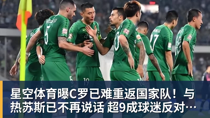 星空体育曝C罗已难重返国家队！与热苏斯已不再说话 超9成球迷反对他被征召