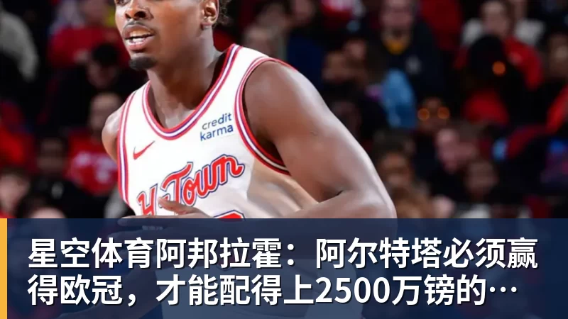 星空体育阿邦拉霍：阿尔特塔必须赢得欧冠，才能配得上2500万镑的年薪