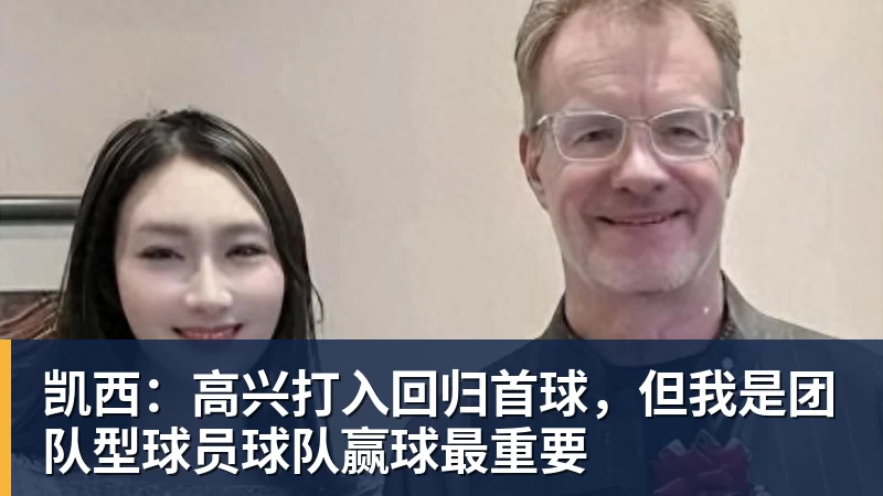 星空体育凯西：高兴打入回归首球，但我是团队型球员球队赢球最重要