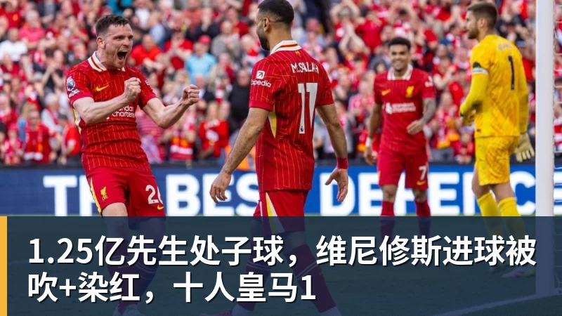 1.25亿先生处子球,维尼修斯进球被吹+染红,十人皇马1